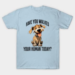 Have You Walked Your Human Today? cute funny dog design T-Shirt